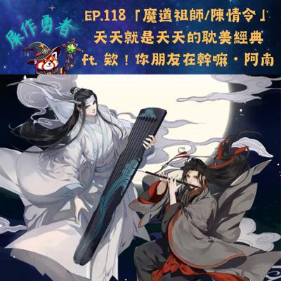 EP.118 「魔道祖師/陳情令」天天就是天天的耽美經典 ft. 欸！你朋友在幹嘛・阿南