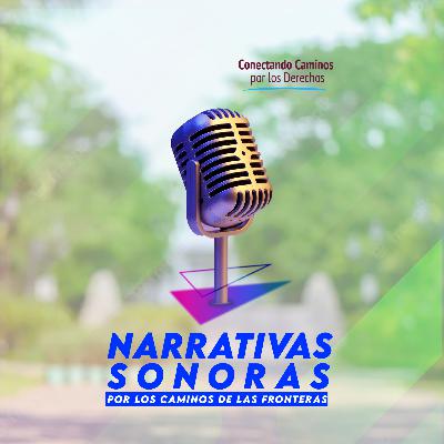 UNA NOCHE OSCURA LLEVA A UN DÍA SOLEADO | Narrativas Sonoras por los Caminos de las Fronteras