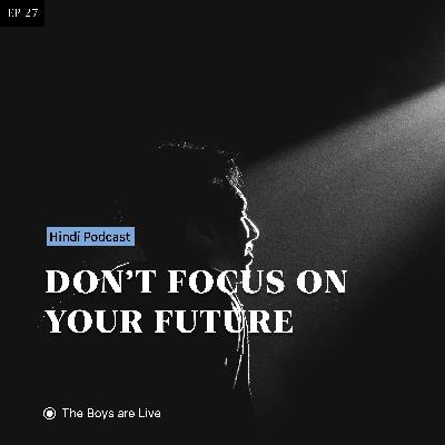 DON'T FOCUS ON YOUR FUTURE — Hindi Podcast