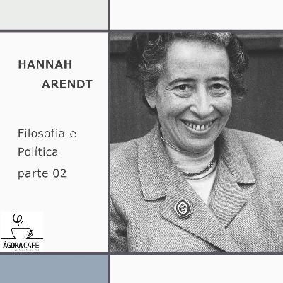#27 Hannah Arendt - Filosofia e política, parte 02