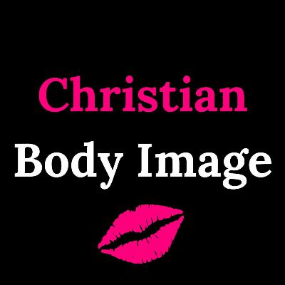 Welcome to Christian Body Image Podcast Welcome to Christian Body Image Podcast