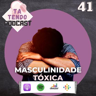 41 - Masculinidade Tóxica