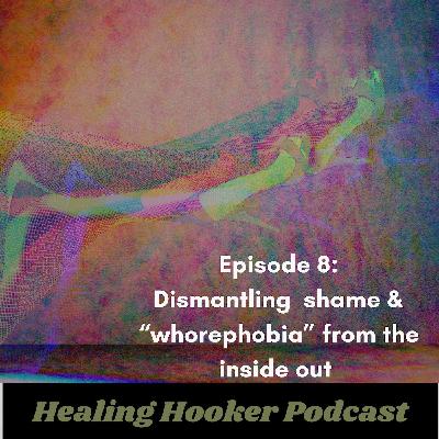 Dismantling shame and whorephobia from the inside out | Healing Hooker 08 Dismantling shame and whorephobia from the inside out | Healing Hooker 08
