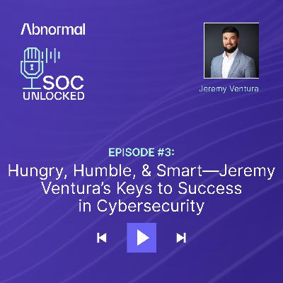 Hungry, Humble, & Smart—Keys To Success in Cybersecurity with Jeremy Ventura