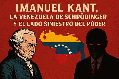 Ep.17: Imanuel Kant, la Venezuela de Schrödinger y el lado oculto y siniestro del poder