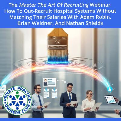 The Master the Art of Recruiting Webinar:  How to Out-Recruit Hospital Systems Without Matching Their Salaries with Adam Robin, Brian Weidner, and Nathan Shields