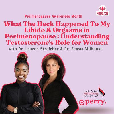 What the Heck Happened to my Libido & Orgasms in Perimenopause with Dr. Fenwa Milhouse & Dr. Lauren Streicher