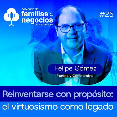 Reinventarse con propósito: el virtuosismo como legado | Felipe Gómez | Ep 25