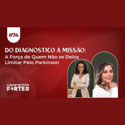 #74 Do Diagnóstico Á Missão: A Força de Quem Não se Deixa Limitar Pelo Parkinson - Casamentos Fortes