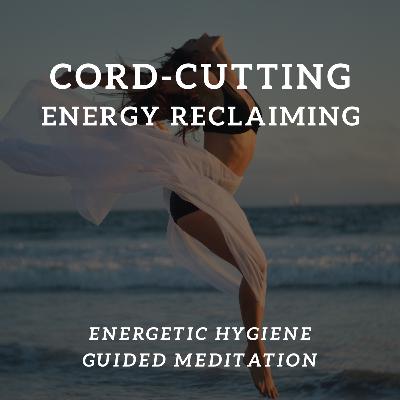 Cord-Cutting & Energy Reclaiming Guided Meditation