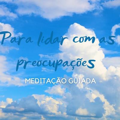 Meditação para lidar com as preocupações
