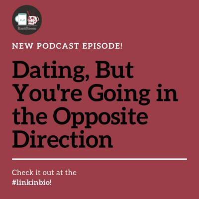 Dating, But You’re Going in the Opposite Direction Dating, But You’re Going in the Opposite Direction