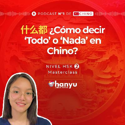 #17 Expresa ‘Todo’ o ‘Nada’ con 什么都 (shénme dōu) | Aprende Chino Online | Podcast HSK2 Masterclass | T2 E17