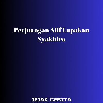 Perjuangan Alif Lupakan Syakhira Part 02 Perjuangan Alif Lupakan Syakhira Part 02