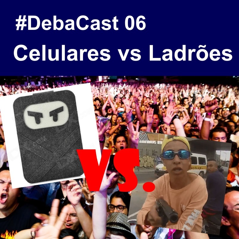 #DebaCast 06 - Celulares vs Ladrões