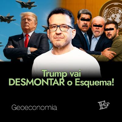 Trump Vai DESMONTAR o Esquema! | GEOECONOMIA - Ep. 57