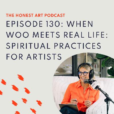 Episode 130: When Woo Meets Real Life: Spiritual Practices for Artists Episode 130: When Woo Meets Real Life: Spiritual Practices for Artists