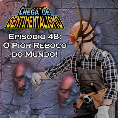 Chega de Sentimentalismo 48: O Pior Reboco do Mundo!