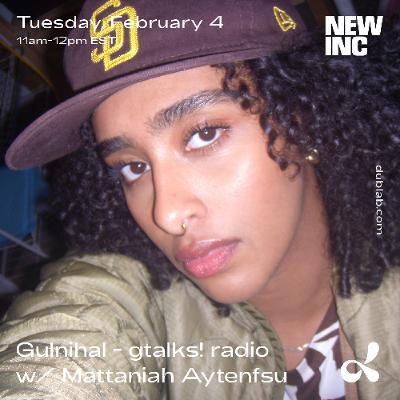 Gulnihal - gtalks! radio x NEW INC w/ Mattaniah Aytenfsu