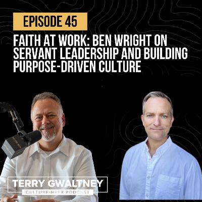 Episode 45 - Faith at Work: Ben Wright on Servant Leadership and Building Purpose-Driven Culture