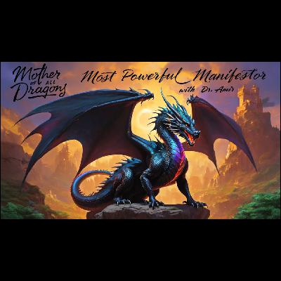 EP 53 -Meet Most Powerful Manifestor in Human Form - Primordial 'Mother of All Dragons,'  by Dr. Amir