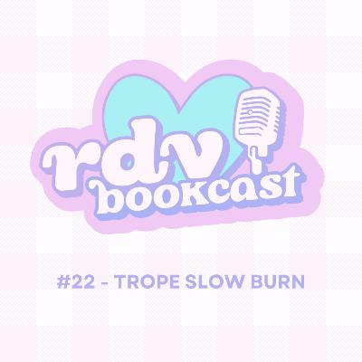 #22 - TROPE SLOW BURN - RDV BOOKCAST #22 - TROPE SLOW BURN - RDV BOOKCAST