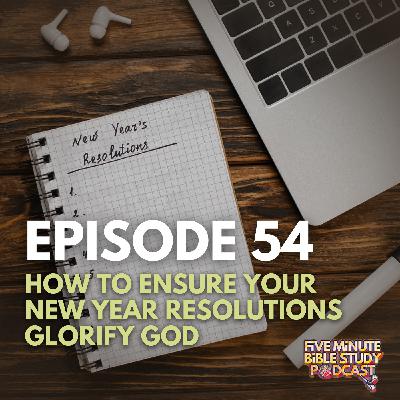 Ep. 54- How to Ensure Your New Year Resolutions Glorify God