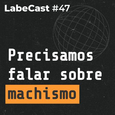 Precisamos falar com os homens sobre machismo na tecnologia - LabeCast #47