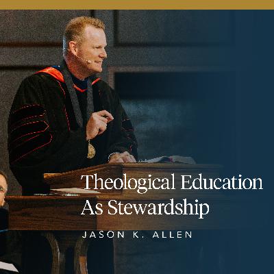 Theological Education as Stewardship | Jason Allen Theological Education as Stewardship | Jason Allen