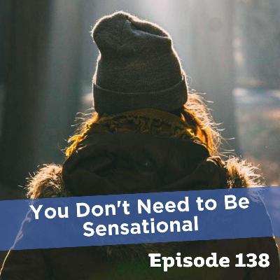 Episode 138: You Don't Need to Be Sensational Episode 138: You Don't Need to Be Sensational