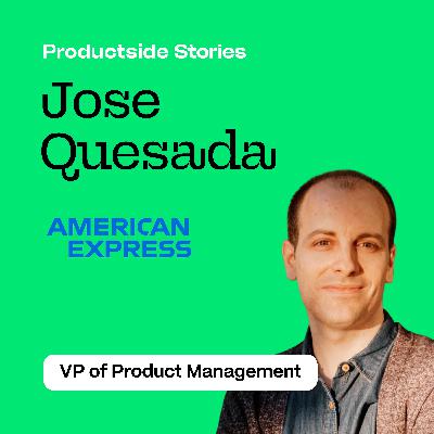 Jose Quesada on Discovery, Strategy, and Stakeholder Judo at Amex