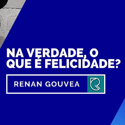Na verdade, o que é felicidade?