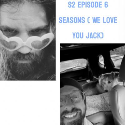 S2: Episode 6 - Seasons (We love you, Jack)