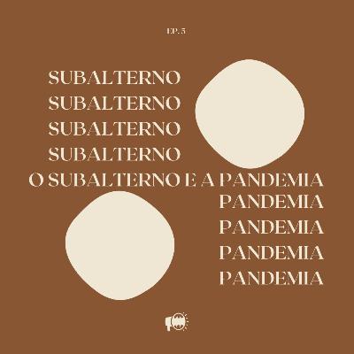 Episódio 5: O subalterno na pandemia