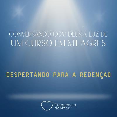 DESPERTANDO PARA A REDENÇÃO - Conversando com Deus à Luz de Um Curso em Milagres | UCEM | Na Frequência do Amor