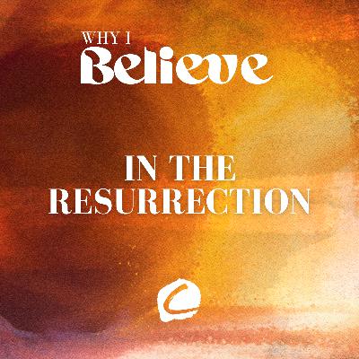 WHY I BELIEVE : IN THE RESURRECTION