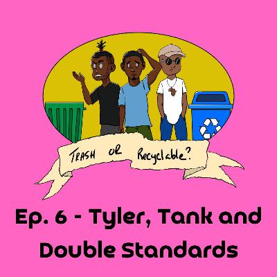 Episode 6 - Tyler, Tank and Double Standards Episode 6 - Tyler, Tank and Double Standards