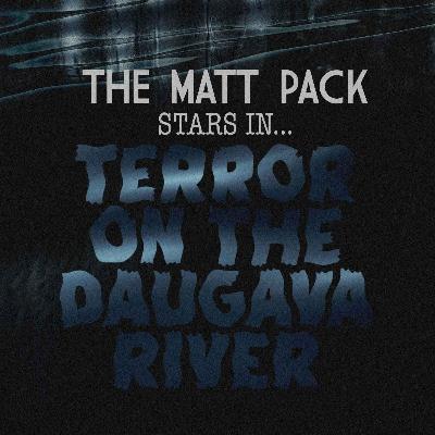 229: The Matt Pack in: Terror On The Daugava River
