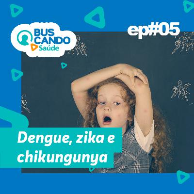 Ep#05 - Dengue, Zika e Chikungunya