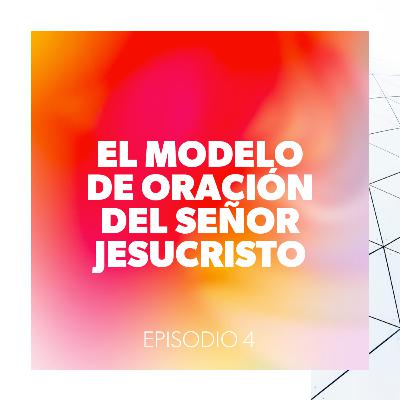El Modelo de Oración del Señor Jesucristo - Episodio 4