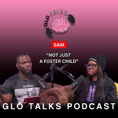 SAM - NOT JUST A FOSTER CHILD [GloTalks Ep45]