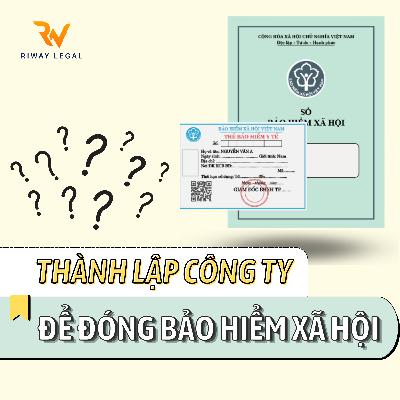THÀNH LẬP CÔNG TY ĐỂ ĐÓNG BHXH THÌ CẦN LƯU Ý GÌ?