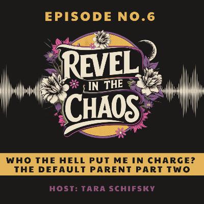 6 - Who the Hell Put Me in Charge? - The Default Parent Part Two