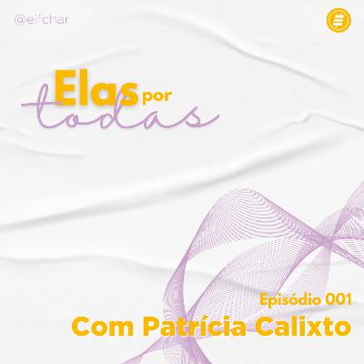 Elas por Todas | Ep. 001 - Patrícia Calixto