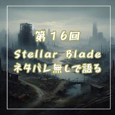 第16回 ステラーブレイドをネタバレ無しで語る 第16回 ステラーブレイドをネタバレ無しで語る