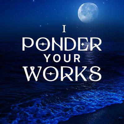I Ponder Your Works