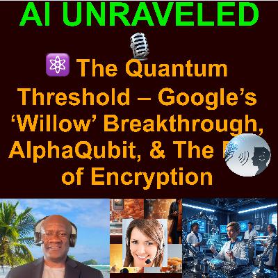 ⚛️AI Unraveled Special: The Quantum Threshold – Google’s ‘Willow’ Breakthrough, AlphaQubit, & The End of Encryption