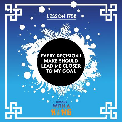 Lesson 1758: Every Decision I Make Should Lead Me Closer To My Goal Lesson 1758: Every Decision I Make Should Lead Me Closer To My Goal