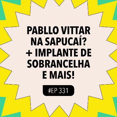 #331: Pabllo Vittar na Sapucaí? + implante de sobrancelha e mais!
