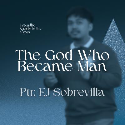 The God Who Became Man | Ptr. James Sobrevilla The God Who Became Man | Ptr. James Sobrevilla